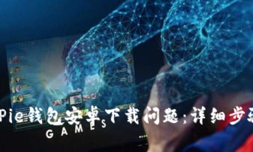 如何解决BitPie钱包安卓下载问题：详细步骤与常见问答