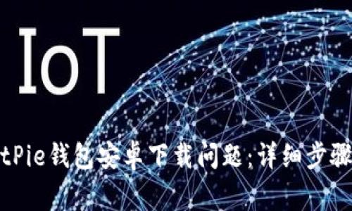 如何解决BitPie钱包安卓下载问题：详细步骤与常见问答