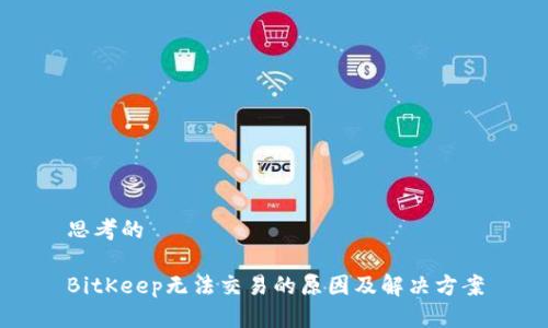 思考的

BitKeep无法交易的原因及解决方案