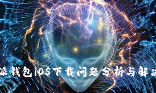 比特派钱包iOS下载问题分析与解决方案