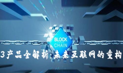 Web3产品全解析：未来互联网的重构之路