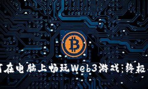如何在电脑上畅玩Web3游戏：终极指南