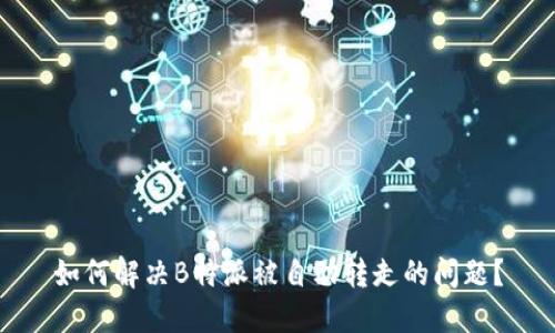 如何解决B特派被自动转走的问题？