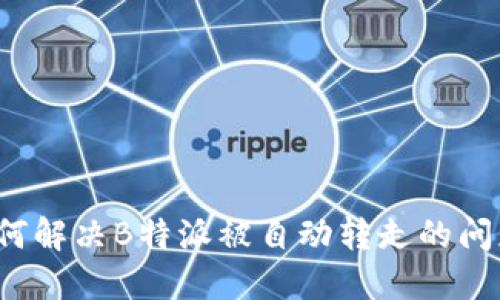 如何解决B特派被自动转走的问题？