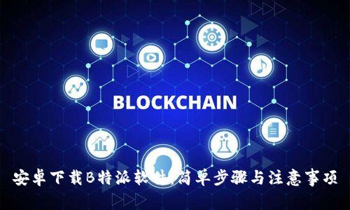 安卓下载B特派软件：简单步骤与注意事项