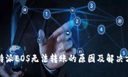 比特派EOS无法转账的原因及解决方案