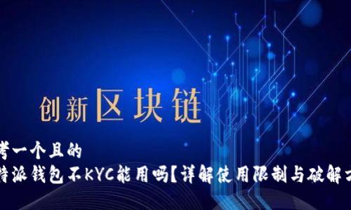 思考一个且的  
比特派钱包不KYC能用吗？详解使用限制与破解方案