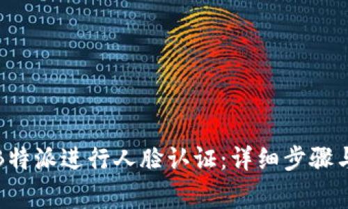 如何通过B特派进行人脸认证：详细步骤与注意事项