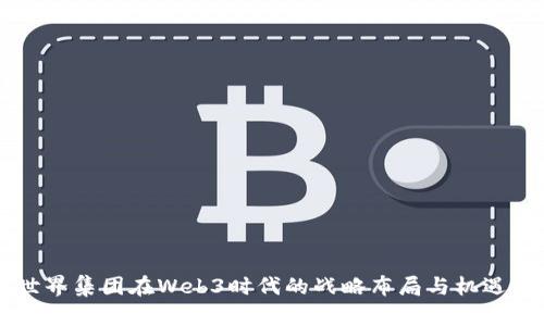新世界集团在Web3时代的战略布局与机遇分析