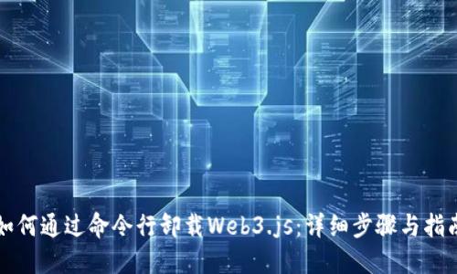 如何通过命令行卸载Web3.js：详细步骤与指南
