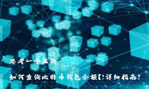 思考一个且的

如何查询比特币钱包余额？【详细指南】