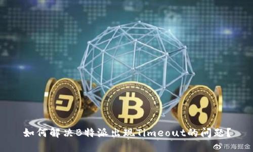 如何解决B特派出现Timeout的问题？
