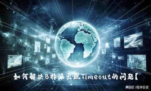 如何解决B特派出现Timeout的问题？