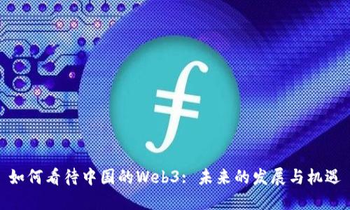 如何看待中国的Web3: 未来的发展与机遇