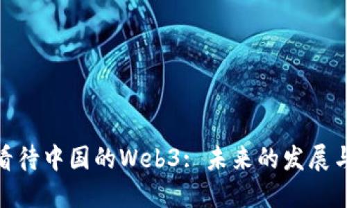 如何看待中国的Web3: 未来的发展与机遇