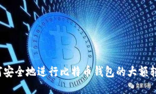 如何安全地进行比特币钱包的大额转账？