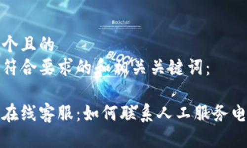思考一个且的  
以下是符合要求的和相关关键词：

比特派在线客服：如何联系人工服务电话号码