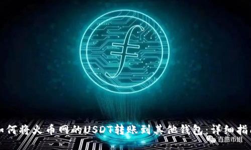 如何将火币网的USDT转账到其他钱包：详细指南