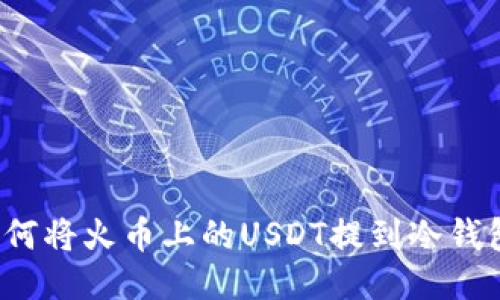 如何将火币上的USDT提到冷钱包？