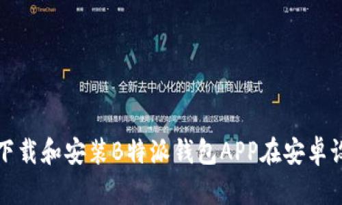 如何下载和安装B特派钱包APP在安卓设备上