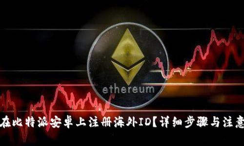 如何在比特派安卓上注册海外ID？详细步骤与注意事项