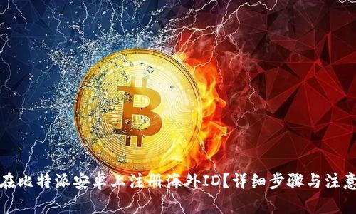 如何在比特派安卓上注册海外ID？详细步骤与注意事项