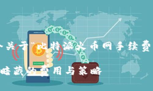 注：为了满足您的需求，我将创建一个关于“比特派火币网手续费”的、关键词、相关问题及其细节介绍。

如何降低比特派火币网手续费，透视暗藏的费用与策略