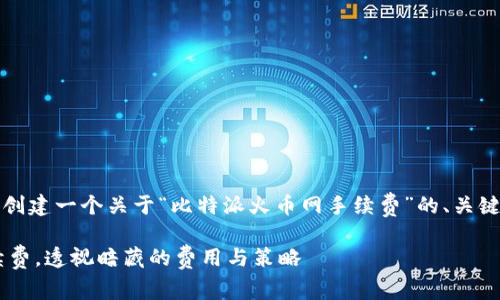 注：为了满足您的需求，我将创建一个关于“比特派火币网手续费”的、关键词、相关问题及其细节介绍。

如何降低比特派火币网手续费，透视暗藏的费用与策略