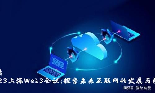 优质
2023上海Web3会议：探索未来互联网的发展与机遇