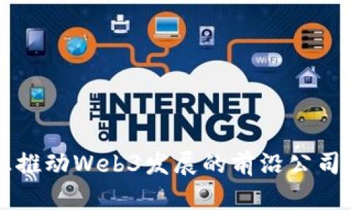 真正推动Web3发展的前沿公司盘点