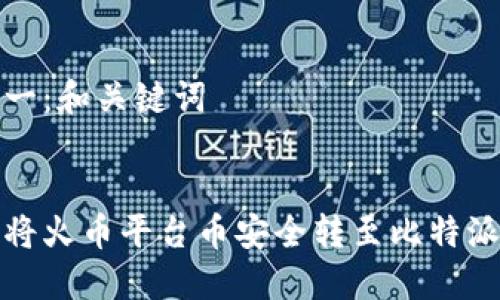 步骤一：和关键词

:
如何将火币平台币安全转至比特派钱包