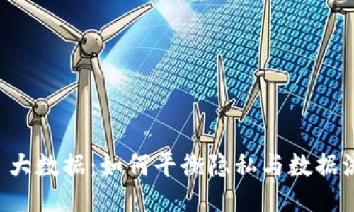 Web3 vs 大数据：如何平衡隐私与数据流通的未来