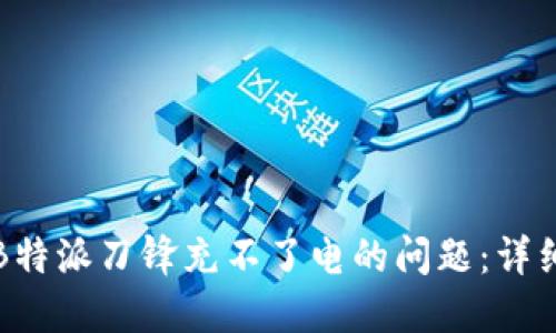 如何解决B特派刀锋充不了电的问题：详细视频教程