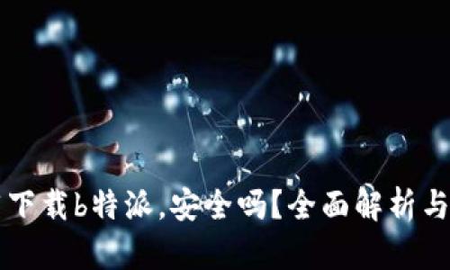 朋友推荐下载b特派，安全吗？全面解析与用户指南