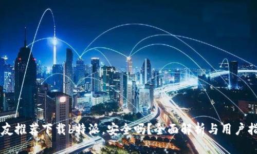 朋友推荐下载b特派，安全吗？全面解析与用户指南