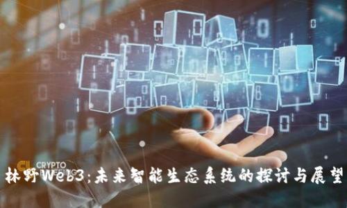 林野Web3：未来智能生态系统的探讨与展望