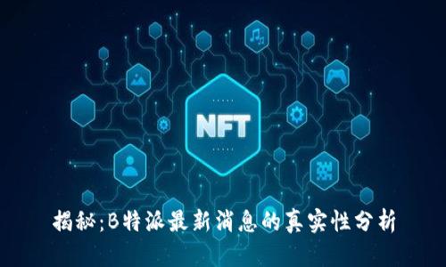 揭秘：B特派最新消息的真实性分析