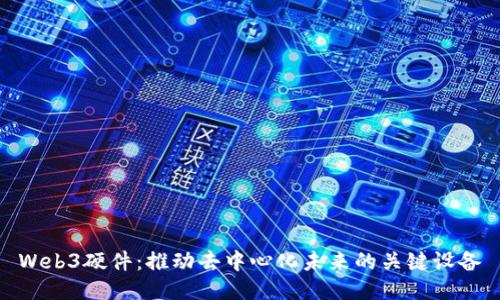 Web3硬件：推动去中心化未来的关键设备