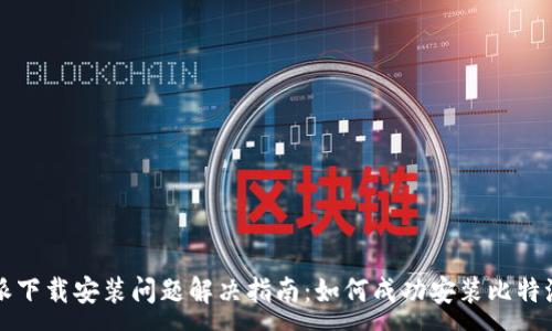 :
比特派下载安装问题解决指南：如何成功安装比特派钱包