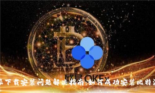 :
比特派下载安装问题解决指南：如何成功安装比特派钱包