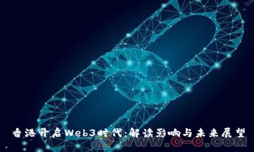 香港开启Web3时代：解读影响与未来展望