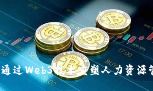 如何通过Web3技术重塑人力资源管理？