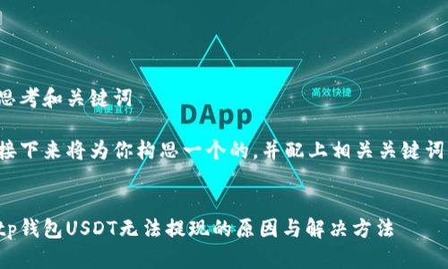 思考和关键词

接下来将为你构思一个的，并配上相关关键词。


tp钱包USDT无法提现的原因与解决方法