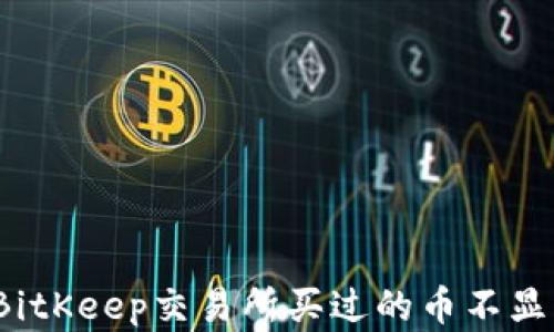
如何解决BitKeep交易所买过的币不显示的问题？