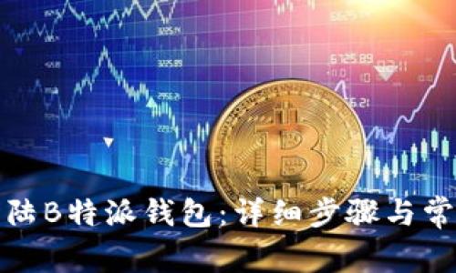 如何轻松登陆B特派钱包：详细步骤与常见问题解答