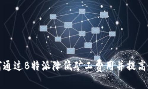 如何通过B特派降低矿工费用并提高收益