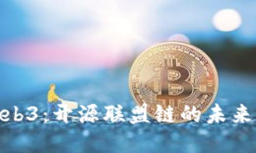 探索Web3：开源联盟链的未来与机遇