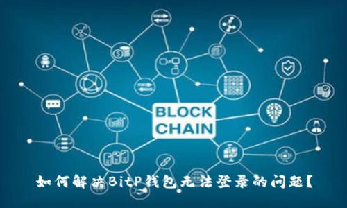 如何解决BitP钱包无法登录的问题？