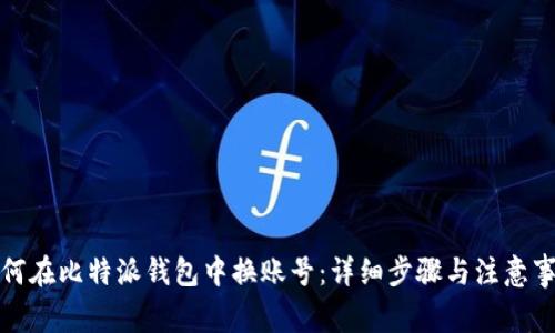 如何在比特派钱包中换账号：详细步骤与注意事项