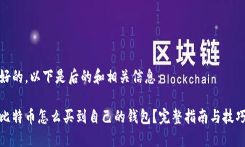 好的，以下是后的和相关信息： 

比特币怎么买到自己的钱包？完整指南与技巧